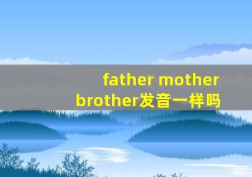 father mother brother发音一样吗